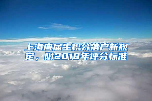 上海应届生积分落户新规定，附2018年评分标准