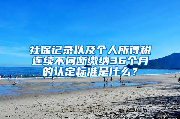 社保记录以及个人所得税连续不间断缴纳36个月的认定标准是什么？