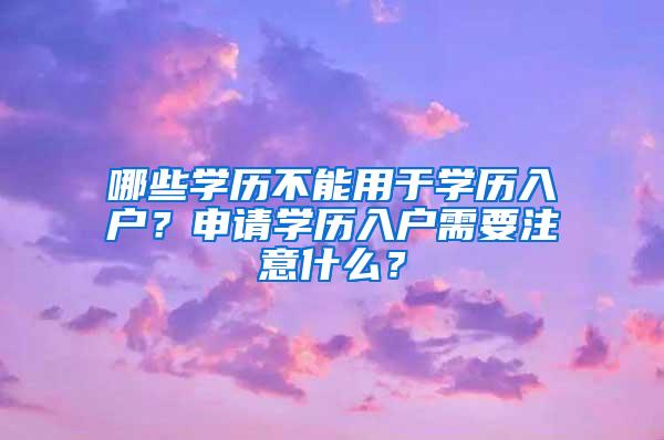 哪些学历不能用于学历入户？申请学历入户需要注意什么？