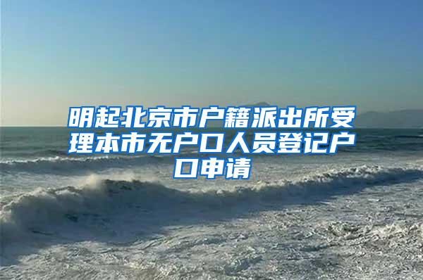 明起北京市户籍派出所受理本市无户口人员登记户口申请