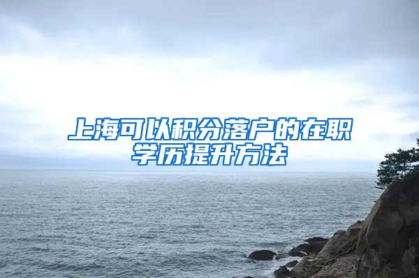 上海可以积分落户的在职学历提升方法