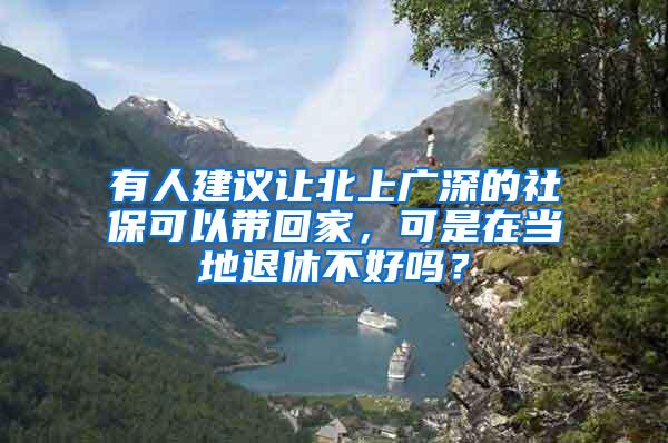 有人建议让北上广深的社保可以带回家，可是在当地退休不好吗？