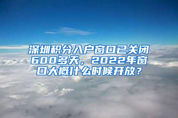 深圳积分入户窗口已关闭600多天，2022年窗口大概什么时候开放？