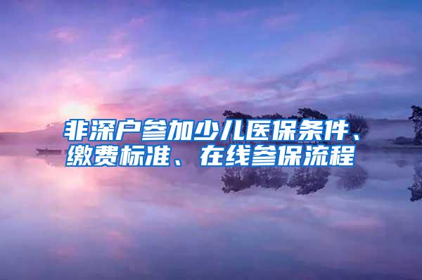 非深户参加少儿医保条件、缴费标准、在线参保流程