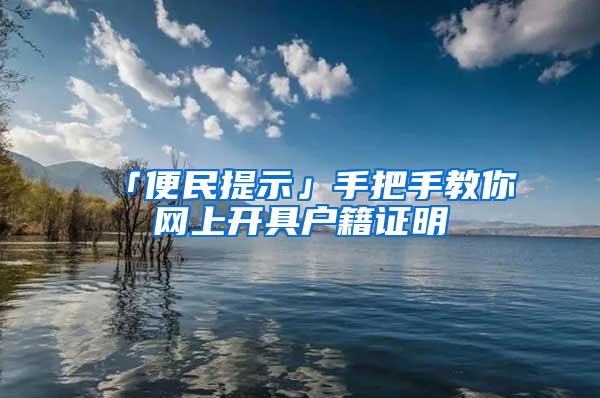 「便民提示」手把手教你网上开具户籍证明