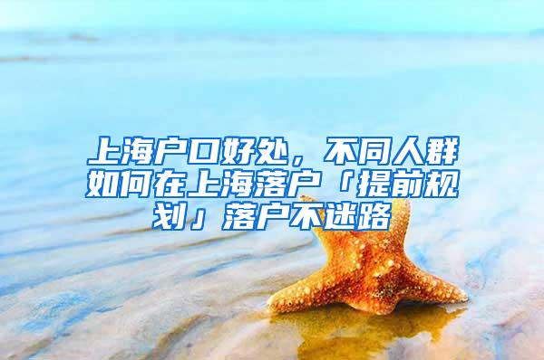 上海户口好处，不同人群如何在上海落户「提前规划」落户不迷路