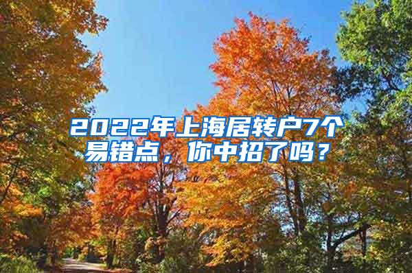 2022年上海居转户7个易错点，你中招了吗？