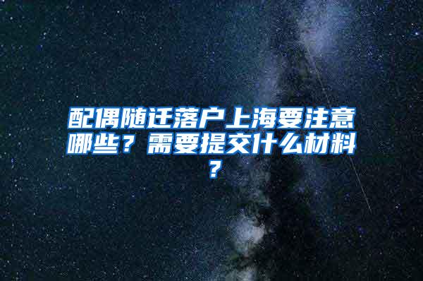 配偶随迁落户上海要注意哪些？需要提交什么材料？