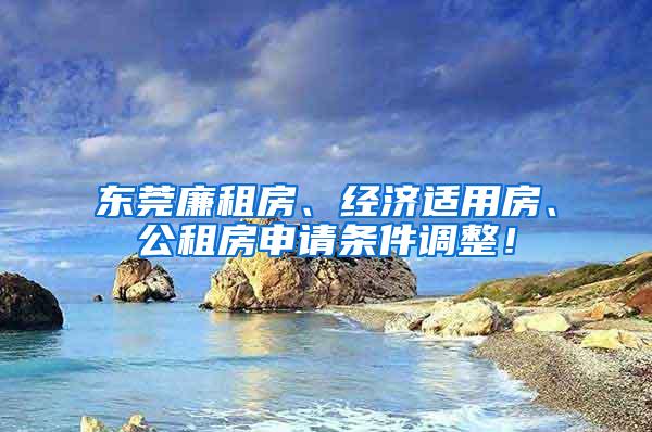 东莞廉租房、经济适用房、公租房申请条件调整！