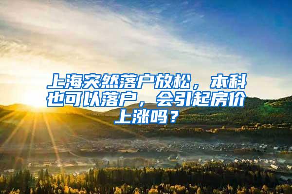 上海突然落户放松，本科也可以落户，会引起房价上涨吗？