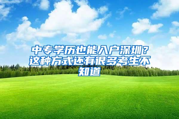 中专学历也能入户深圳？这种方式还有很多考生不知道