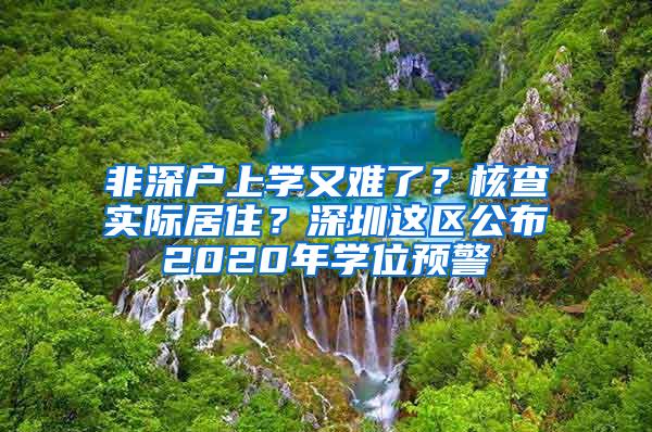 非深户上学又难了？核查实际居住？深圳这区公布2020年学位预警