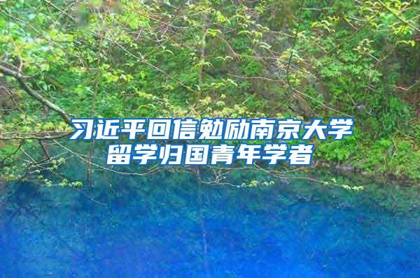 习近平回信勉励南京大学留学归国青年学者