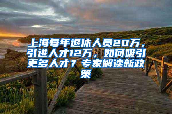 上海每年退休人员20万，引进人才12万，如何吸引更多人才？专家解读新政策