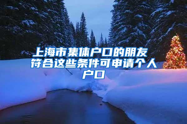 上海市集体户口的朋友 符合这些条件可申请个人户口