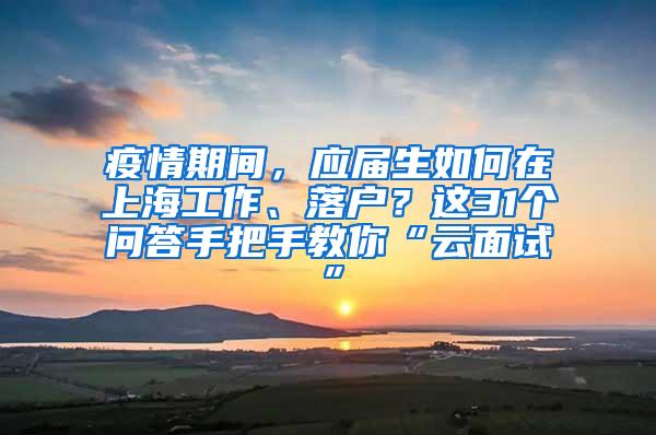 疫情期间，应届生如何在上海工作、落户？这31个问答手把手教你“云面试”