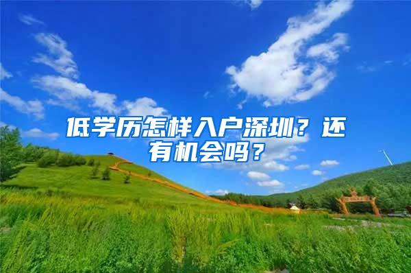 低学历怎样入户深圳？还有机会吗？