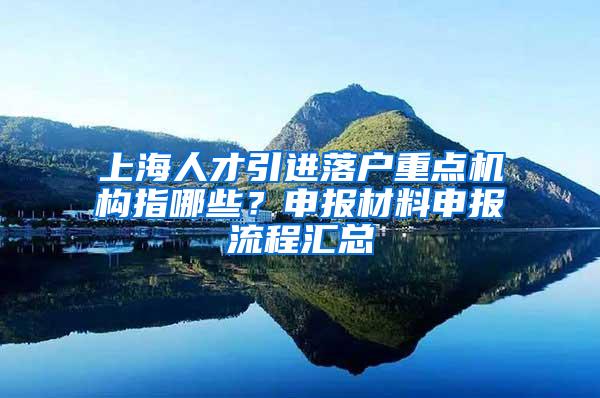 上海人才引进落户重点机构指哪些？申报材料申报流程汇总