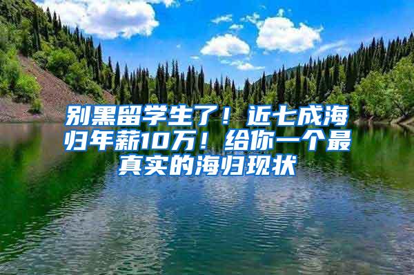 别黑留学生了！近七成海归年薪10万！给你一个最真实的海归现状