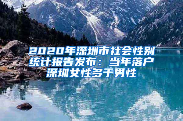 2020年深圳市社会性别统计报告发布：当年落户深圳女性多于男性