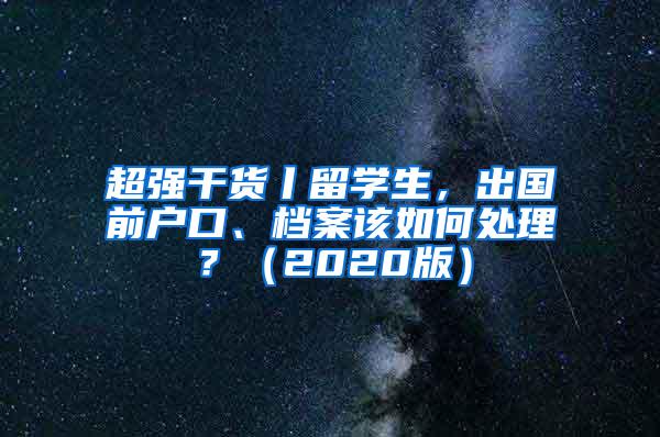 超强干货丨留学生，出国前户口、档案该如何处理？（2020版）