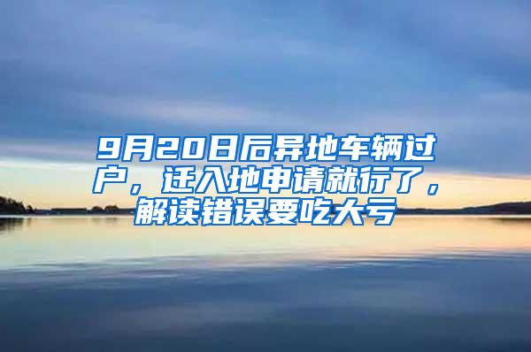 9月20日后异地车辆过户，迁入地申请就行了，解读错误要吃大亏