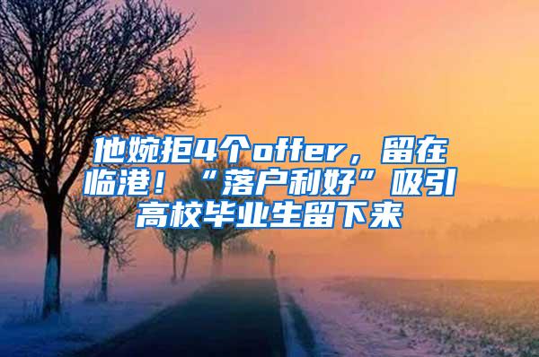 他婉拒4个offer，留在临港！“落户利好”吸引高校毕业生留下来