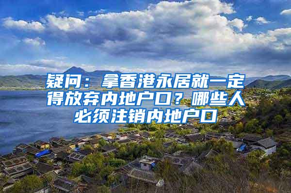 疑问：拿香港永居就一定得放弃内地户口？哪些人必须注销内地户口