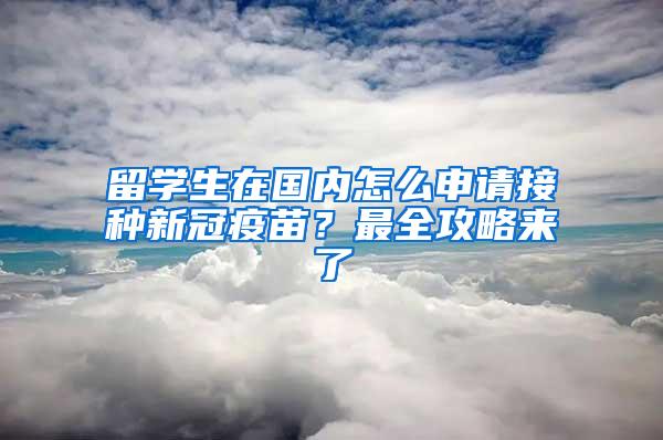 留学生在国内怎么申请接种新冠疫苗？最全攻略来了