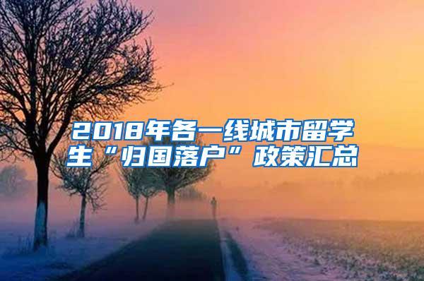 2018年各一线城市留学生“归国落户”政策汇总