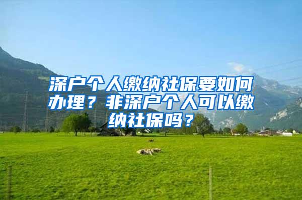 深户个人缴纳社保要如何办理？非深户个人可以缴纳社保吗？