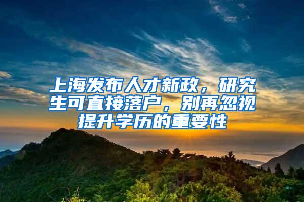 上海发布人才新政，研究生可直接落户，别再忽视提升学历的重要性