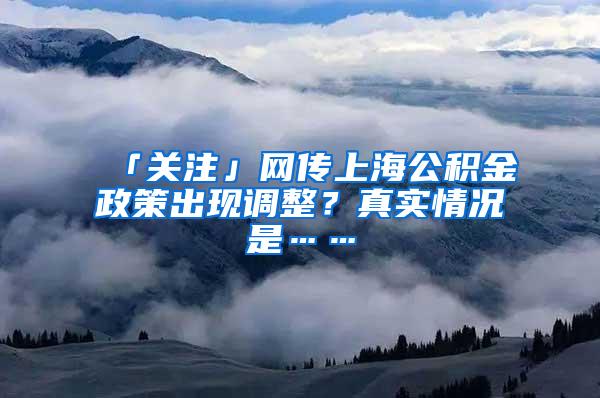 「关注」网传上海公积金政策出现调整？真实情况是……