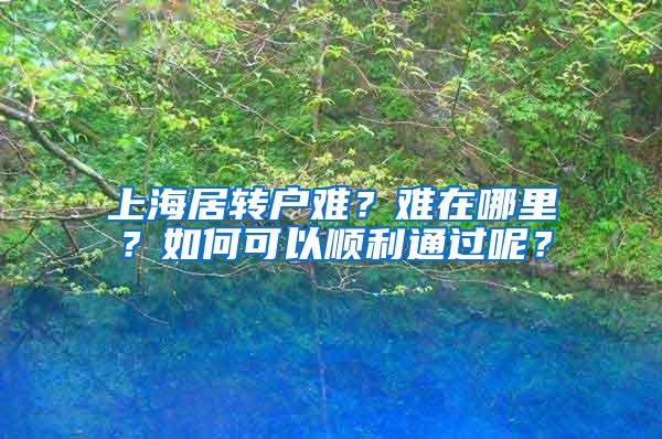 上海居转户难？难在哪里？如何可以顺利通过呢？