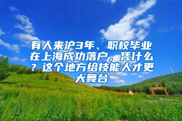 有人来沪3年、职校毕业在上海成功落户，凭什么？这个地方给技能人才更大舞台