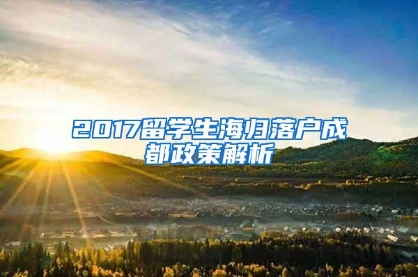 2017留学生海归落户成都政策解析