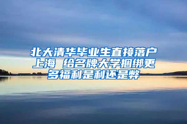 北大清华毕业生直接落户上海 给名牌大学捆绑更多福利是利还是弊