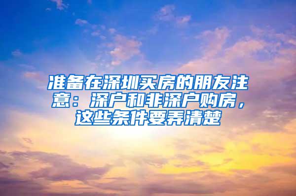 准备在深圳买房的朋友注意：深户和非深户购房，这些条件要弄清楚