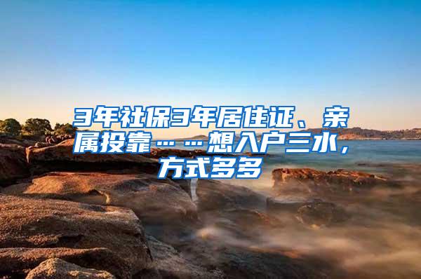 3年社保3年居住证、亲属投靠……想入户三水，方式多多