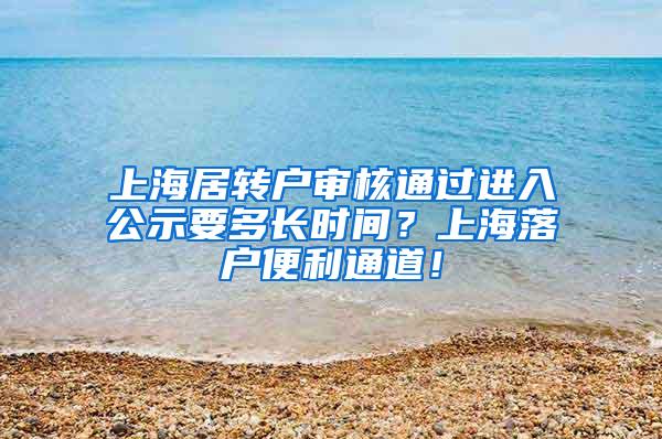 上海居转户审核通过进入公示要多长时间？上海落户便利通道！