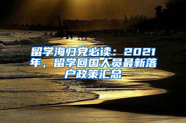 留学海归党必读：2021年，留学回国人员最新落户政策汇总