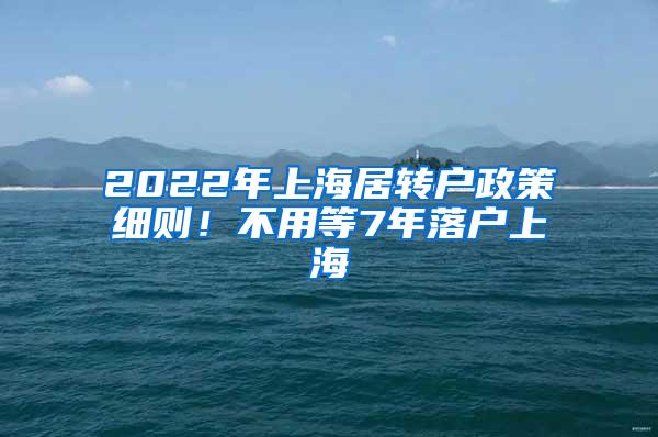 2022年上海居转户政策细则！不用等7年落户上海