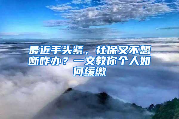 最近手头紧，社保又不想断咋办？一文教你个人如何缓缴