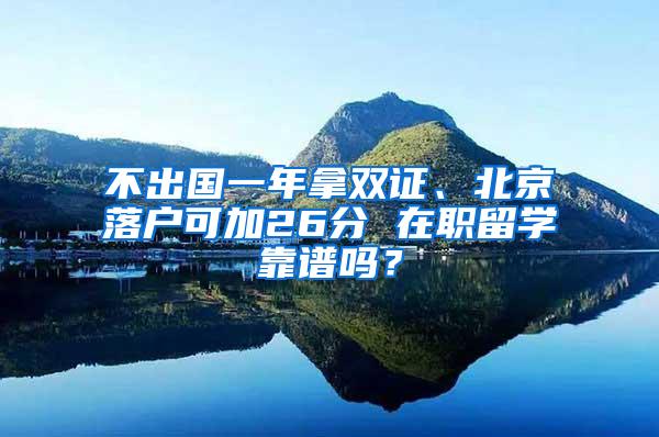 不出国一年拿双证、北京落户可加26分 在职留学靠谱吗？