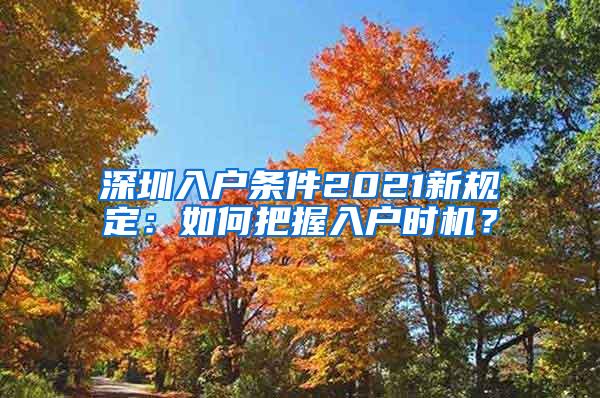 深圳入户条件2021新规定：如何把握入户时机？