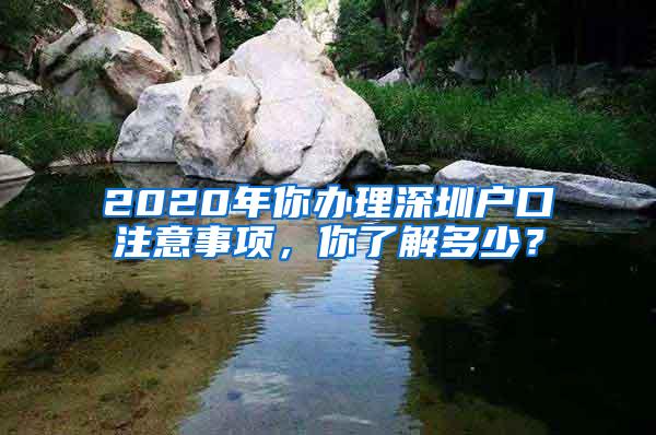 2020年你办理深圳户口注意事项，你了解多少？