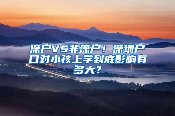 深户VS非深户！深圳户口对小孩上学到底影响有多大？