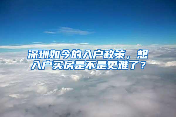 深圳如今的入户政策，想入户买房是不是更难了？