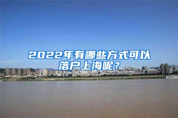 2022年有哪些方式可以落户上海呢？