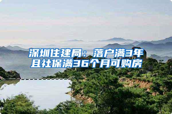 深圳住建局：落户满3年且社保满36个月可购房